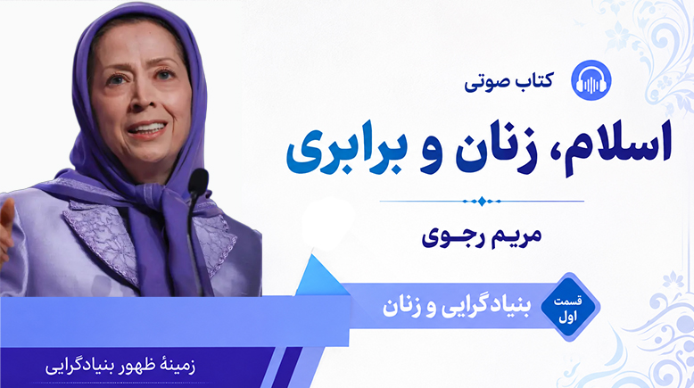 کتاب صوتی «اسلام، زنان و برابری» مریم رجوی - بنیادگرایی و زنان قسمت اول -  زمینهٔ ظهور بنیادگرایی