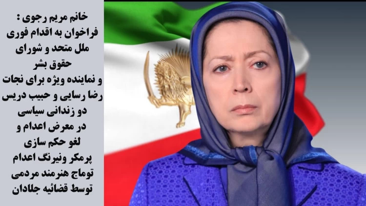 خانم مریم رجوی: فراخوان به اقدام فوری ملل متحد و شورای حقوق‌بشر و نماینده ویژه برای نجات رضا رسایی و حبیب دریس دو زندانی سیاسی در معرض اعدام