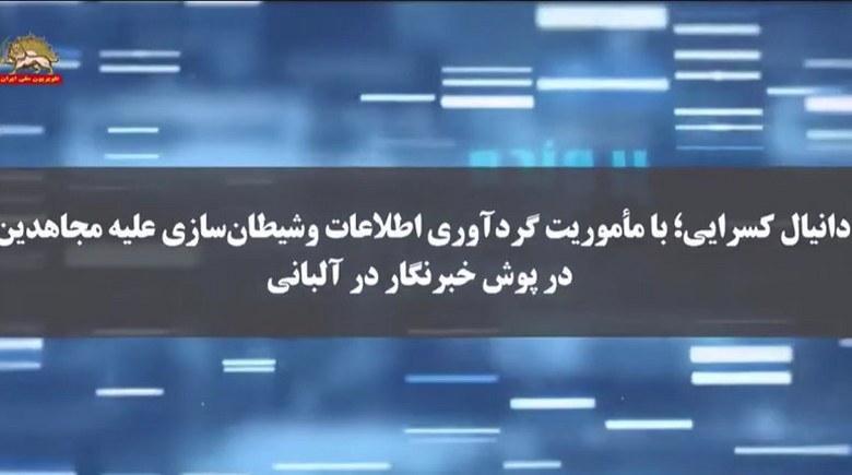 برنامه پرونده دانیل کسرایی با ماموریت گردآوری اطلاعات و شیطنان سازی علیه مجاهدین در پوش خبرنگار در آلبانی